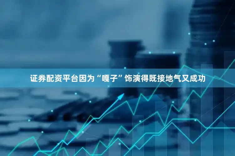 证券配资平台因为“嘎子”饰演得既接地气又成功