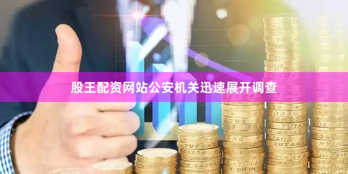 股王配资网站公安机关迅速展开调查