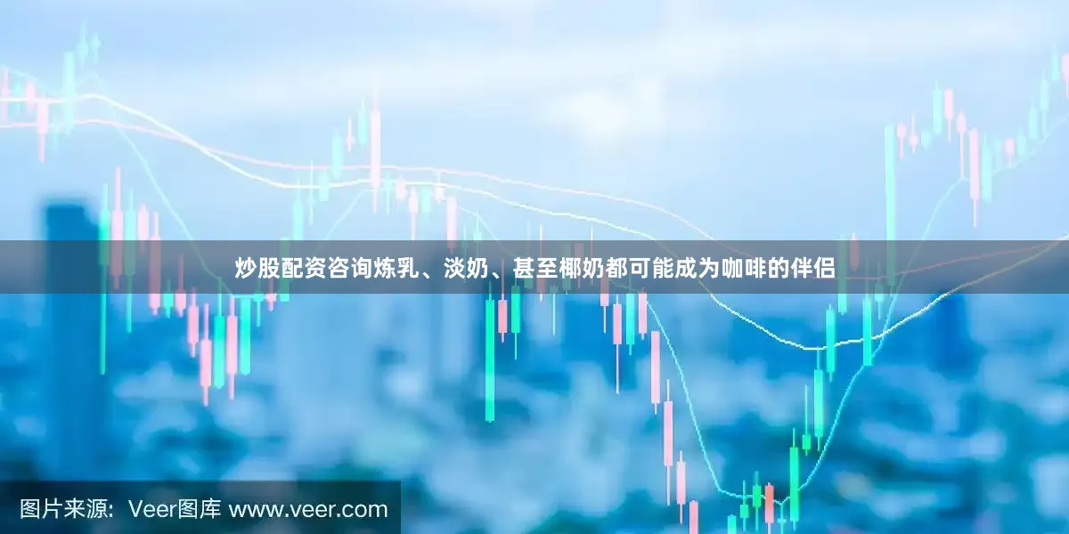 炒股配资咨询炼乳、淡奶、甚至椰奶都可能成为咖啡的伴侣