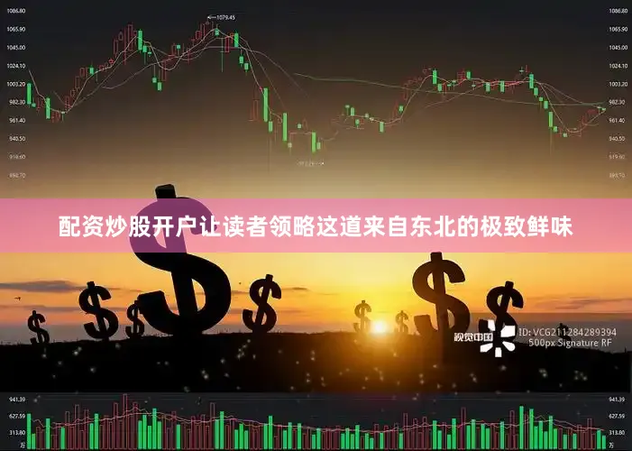 配资炒股开户让读者领略这道来自东北的极致鲜味