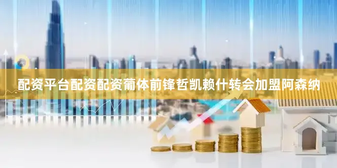 配资平台配资配资葡体前锋哲凯赖什转会加盟阿森纳