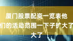 厦门股票配资一览表他们的活动范围一下子扩大了
