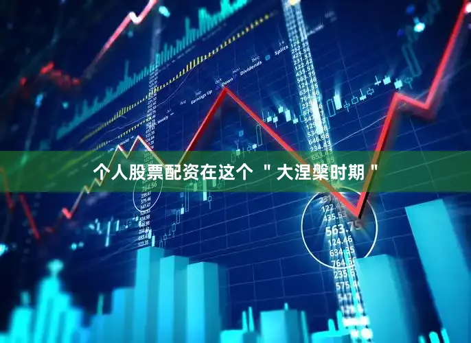 个人股票配资在这个 ＂大涅槃时期＂