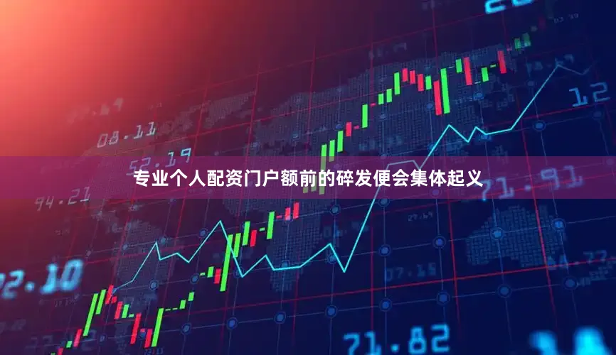 专业个人配资门户额前的碎发便会集体起义
