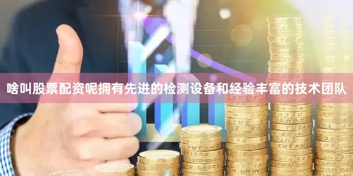啥叫股票配资呢拥有先进的检测设备和经验丰富的技术团队